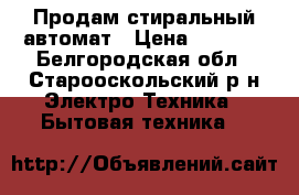 Продам стиральный автомат › Цена ­ 5 000 - Белгородская обл., Старооскольский р-н Электро-Техника » Бытовая техника   